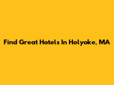 Find Great Hotels In Holyoke, MA