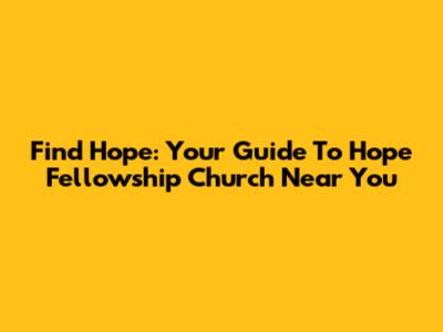 Find Hope: Your Guide To Hope Fellowship Church Near You