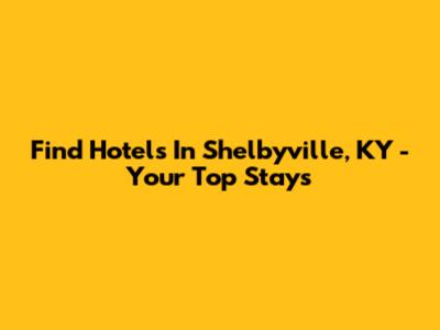 Find Hotels In Shelbyville, KY - Your Top Stays