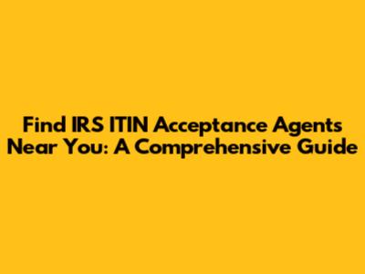 Find IRS ITIN Acceptance Agents Near You: A Comprehensive Guide