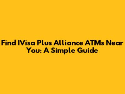 Find IVisa Plus Alliance ATMs Near You: A Simple Guide