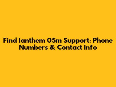 Find Ianthem 05m Support: Phone Numbers & Contact Info