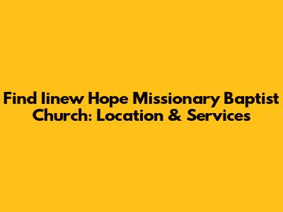 Find Iinew Hope Missionary Baptist Church: Location & Services