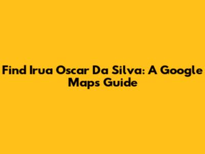 Find Irua Oscar Da Silva: A Google Maps Guide