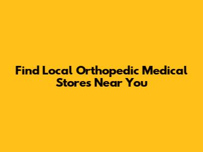 Find Local Orthopedic Medical Stores Near You