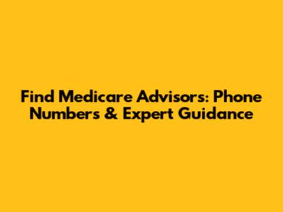 Find Medicare Advisors: Phone Numbers & Expert Guidance