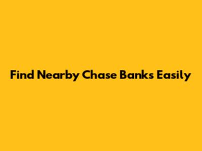 Find Nearby Chase Banks Easily