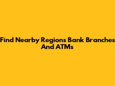 Find Nearby Regions Bank Branches And ATMs