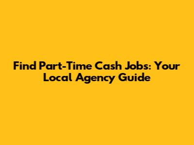 Find Part-Time Cash Jobs: Your Local Agency Guide