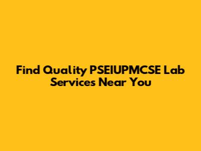 Find Quality PSEIUPMCSE Lab Services Near You