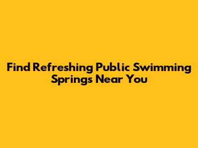 Find Refreshing Public Swimming Springs Near You