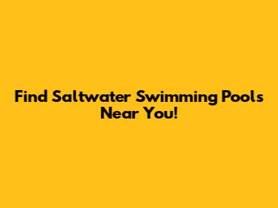 Find Saltwater Swimming Pools Near You!