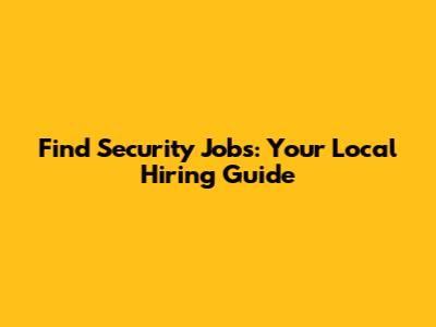 Find Security Jobs: Your Local Hiring Guide