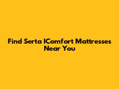 Find Serta IComfort Mattresses Near You