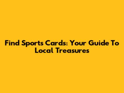 Find Sports Cards: Your Guide To Local Treasures