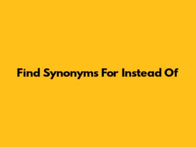 Find Synonyms For 'Instead Of'