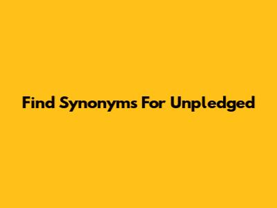 Find Synonyms For 'Unpledged'