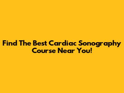 Find The Best Cardiac Sonography Course Near You!