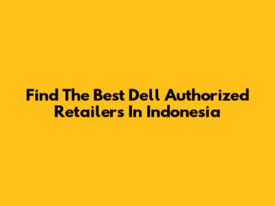 Find The Best Dell Authorized Retailers In Indonesia