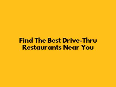 Find The Best Drive-Thru Restaurants Near You