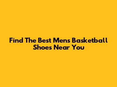 Find The Best Men's Basketball Shoes Near You