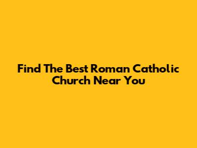 Find The Best Roman Catholic Church Near You