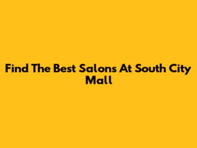 Find The Best Salons At South City Mall