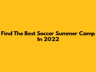 Find The Best Soccer Summer Camp In 2022