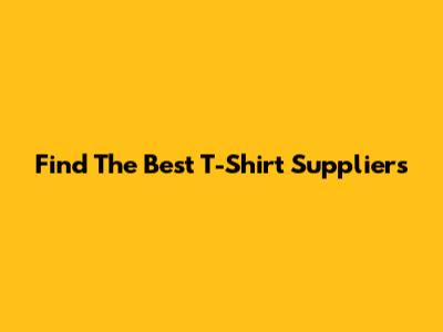 Find The Best T-Shirt Suppliers