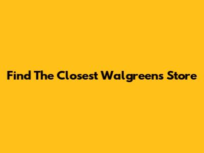 Find The Closest Walgreens Store