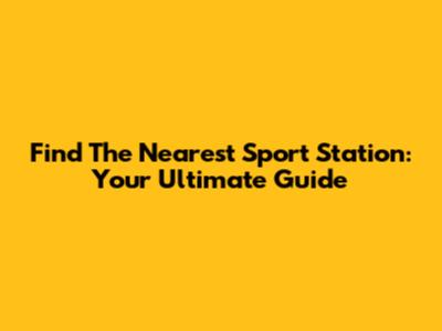 Find The Nearest Sport Station: Your Ultimate Guide