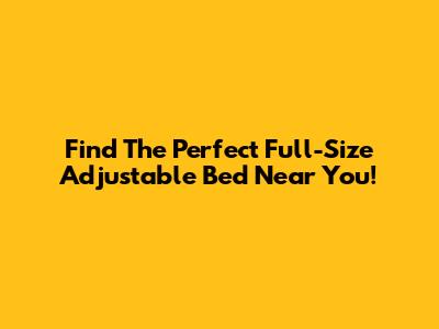 Find The Perfect Full-Size Adjustable Bed Near You!
