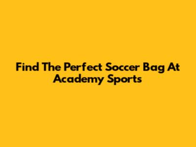 Find The Perfect Soccer Bag At Academy Sports