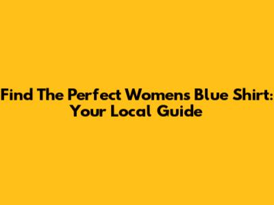 Find The Perfect Women's Blue Shirt: Your Local Guide