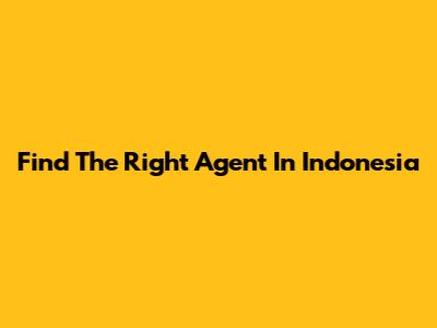 Find The Right Agent In Indonesia
