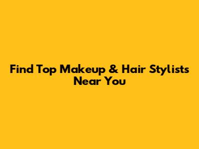 Find Top Makeup & Hair Stylists Near You