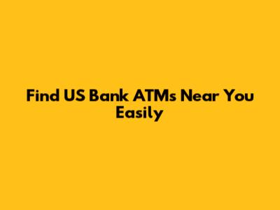 Find US Bank ATMs Near You Easily