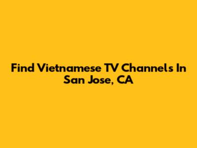 Find Vietnamese TV Channels In San Jose, CA