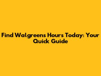 Find Walgreens Hours Today: Your Quick Guide