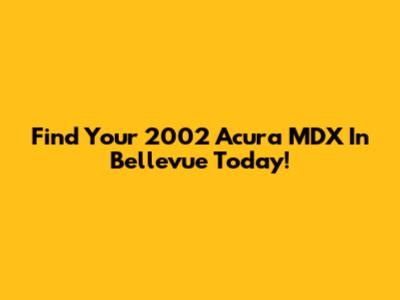 Find Your 2002 Acura MDX In Bellevue Today!
