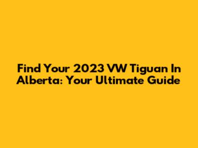 Find Your 2023 VW Tiguan In Alberta: Your Ultimate Guide