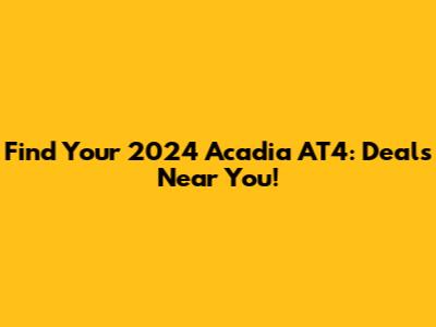 Find Your 2024 Acadia AT4: Deals Near You!
