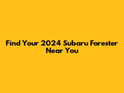 Find Your 2024 Subaru Forester Near You