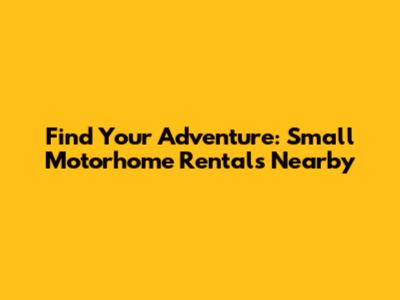 Find Your Adventure: Small Motorhome Rentals Nearby