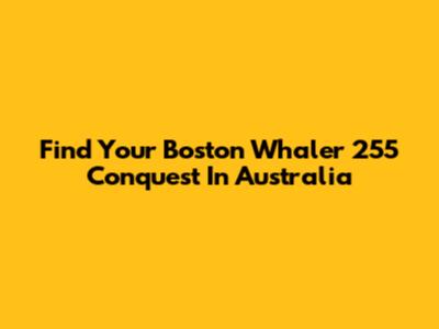Find Your Boston Whaler 255 Conquest In Australia