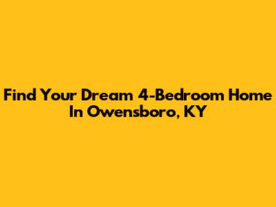Find Your Dream 4-Bedroom Home In Owensboro, KY