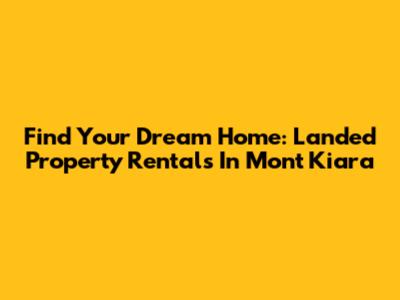 Find Your Dream Home: Landed Property Rentals In Mont Kiara