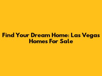 Find Your Dream Home: Las Vegas Homes For Sale