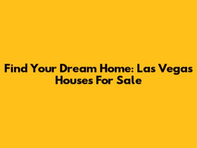 Find Your Dream Home: Las Vegas Houses For Sale