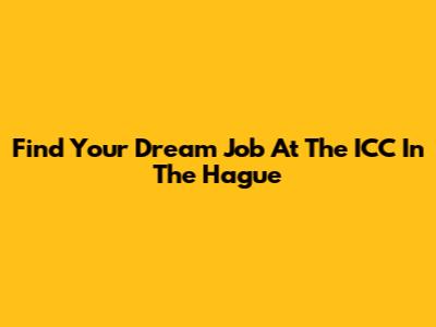 Find Your Dream Job At The ICC In The Hague